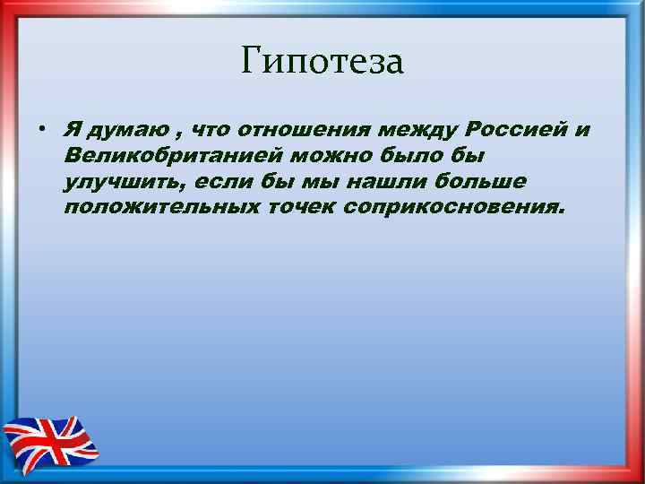 Гипотеза • Я думаю , что отношения между Россией и Великобританией можно было бы