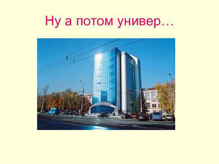 Ну а потом универ… 