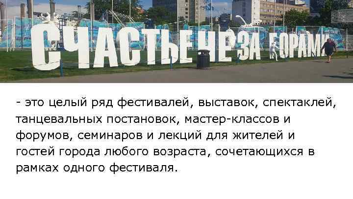 - это целый ряд фестивалей, выставок, спектаклей, танцевальных постановок, мастер-классов и форумов, семинаров и