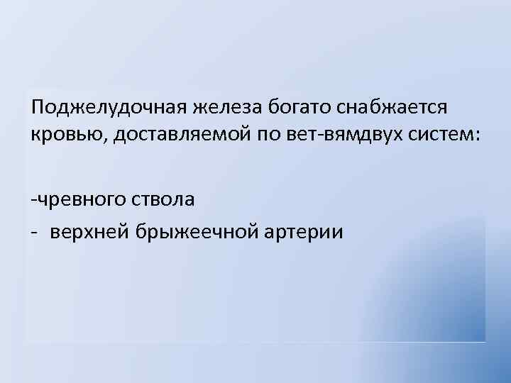 Поджелудочная железа богато снабжается кровью, доставляемой по вет вям вух систем: д чревного ствола