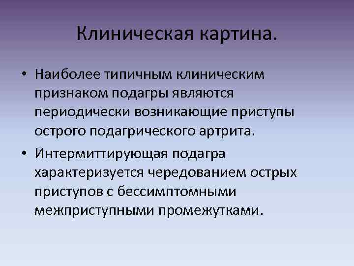 Клиническая картина. • Наиболее типичным клиническим признаком подагры являются периодически возникающие приступы острого подагрического