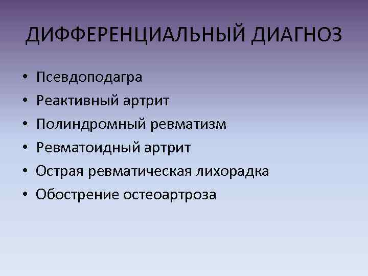 ДИФФЕРЕНЦИАЛЬНЫЙ ДИАГНОЗ • • • Псевдоподагра Реактивный артрит Полиндромный ревматизм Ревматоидный артрит Острая ревматическая