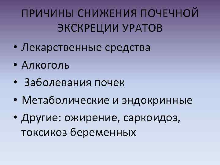 ПРИЧИНЫ СНИЖЕНИЯ ПОЧЕЧНОЙ ЭКСКРЕЦИИ УРАТОВ • • • Лекарственные средства Алкоголь Заболевания почек Метаболические