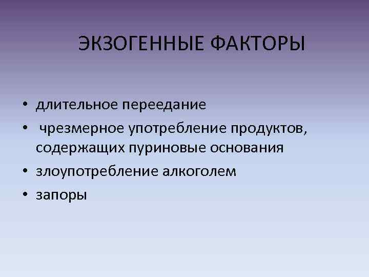 ЭКЗОГЕННЫЕ ФАКТОРЫ • длительное переедание • чрезмерное употребление продуктов, содержащих пуриновые основания • злоупотребление