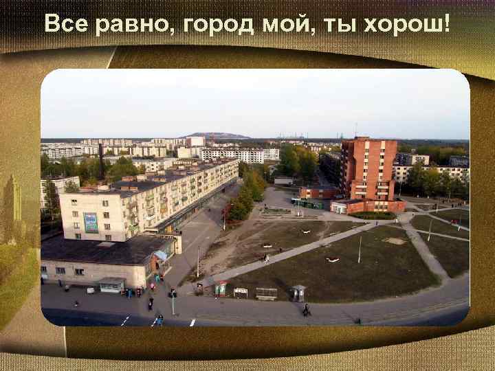 Все равно, город мой, ты хорош! 
