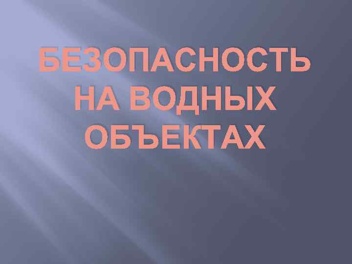 БЕЗОПАСНОСТЬ НА ВОДНЫХ ОБЪЕКТАХ 