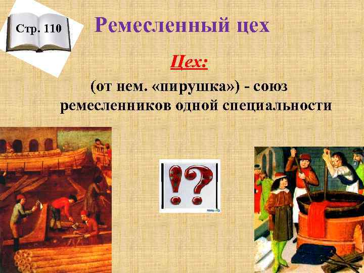 Стр. 110 Ремесленный цех Цех: (от нем. «пирушка» ) - союз ремесленников одной специальности