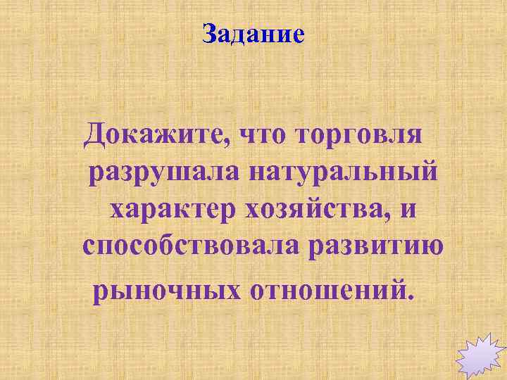 Задание Докажите, что торговля разрушала натуральный характер хозяйства, и способствовала развитию рыночных отношений. 