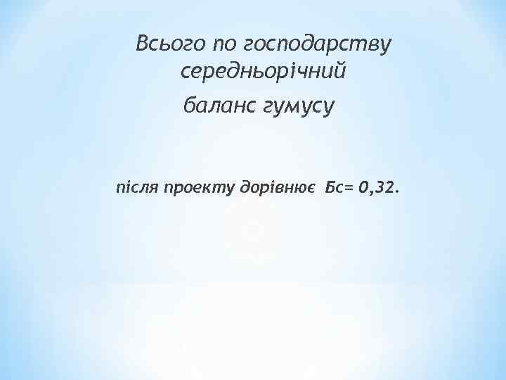 Всього по господарству середньорічний баланс гумусу після проекту дорівнює Бс= 0, 32. 