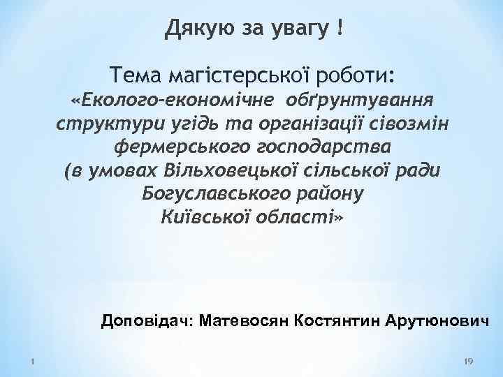 Дякую за увагу ! Тема магістерської роботи: «Еколого-економічне обґрунтування структури угідь та організації сівозмін