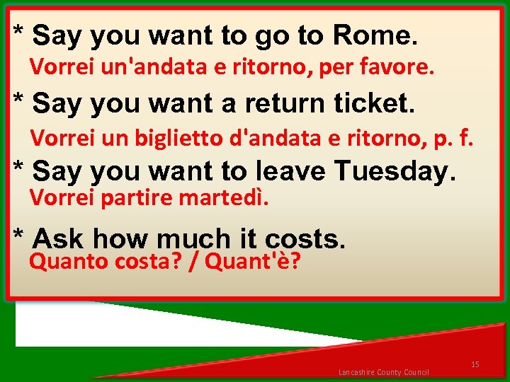 * Say you want to go to Rome. Vorrei un'andata e ritorno, per favore.