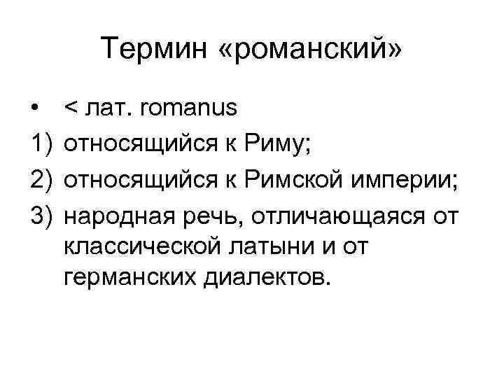 Термин «романский» • 1) 2) 3) < лат. romanus относящийся к Риму; относящийся к
