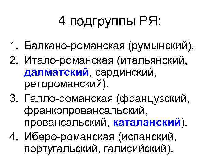 4 подгруппы РЯ: 1. Балкано-романская (румынский). 2. Итало-романская (итальянский, далматский, сардинский, ретороманский). 3. Галло-романская