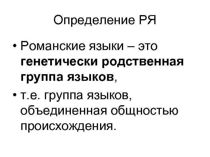Определение РЯ • Романские языки – это генетически родственная группа языков, • т. е.