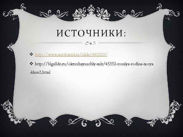 ИСТОЧНИКИ: v http: //www. myshared. ru/slide/490253/ v http: //bigslide. ru/okruzhayuschiy-mir/45332 -rossiya-rodina-moya -klass 2. html