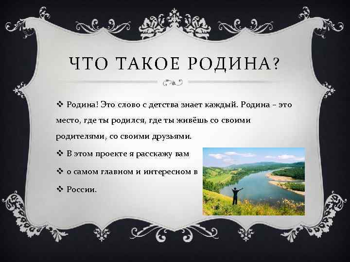 ЧТО ТАКОЕ РОДИНА? v Родина! Это слово с детства знает каждый. Родина – это