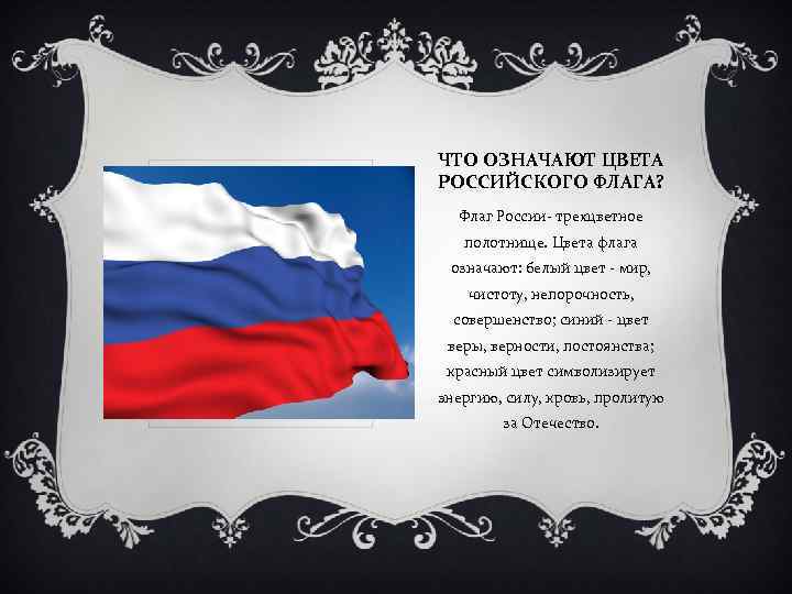 ЧТО ОЗНАЧАЮТ ЦВЕТА РОССИЙСКОГО ФЛАГА? Флаг России- трехцветное полотнище. Цвета флага означают: белый цвет