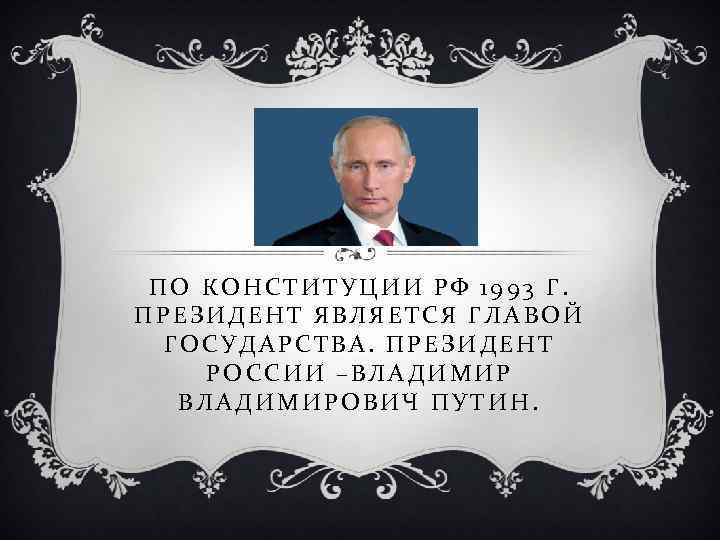 ПО КОНСТИТУЦИИ РФ 1993 Г. ПРЕЗИДЕНТ ЯВЛЯЕТСЯ ГЛАВОЙ ГОСУДАРСТВА. ПРЕЗИДЕНТ РОССИИ –ВЛАДИМИРОВИЧ ПУТИН. 
