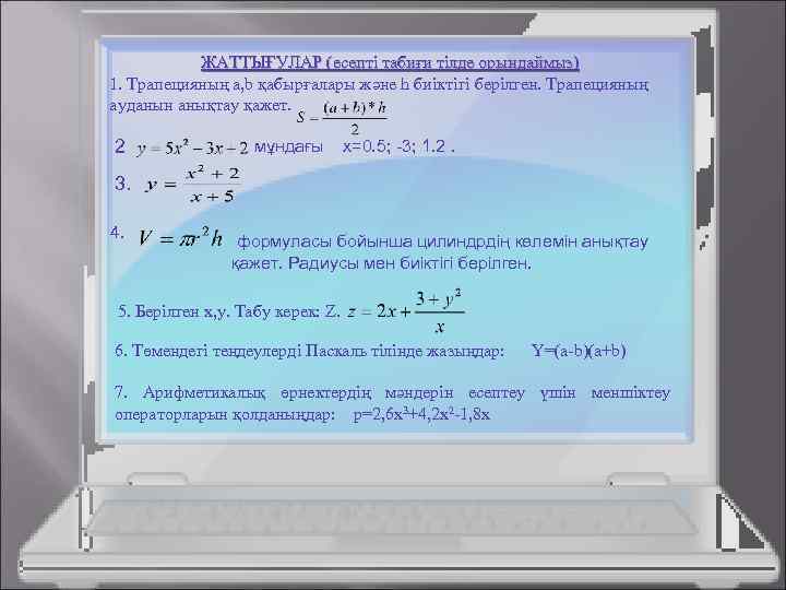 ЖАТТЫҒУЛАР (есепті табиғи тілде орындаймыз) 1. Трапецияның a, b қабырғалары және h биіктігі берілген.