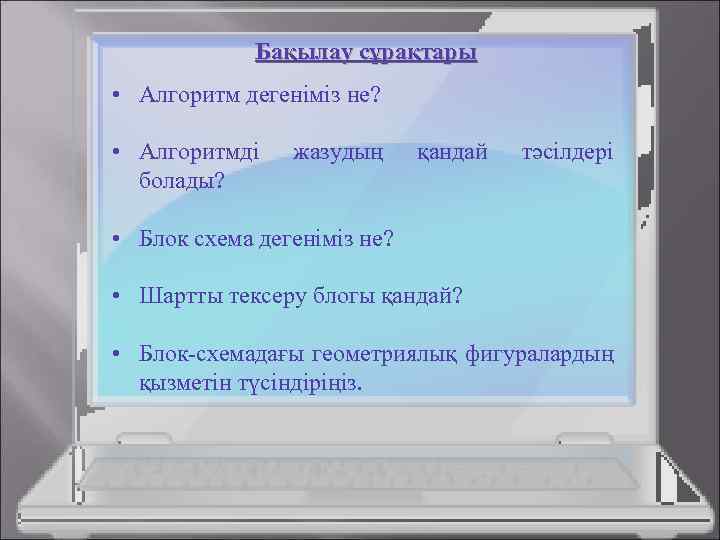 Бақылау сұрақтары • Алгоритм дегеніміз не? • Алгоритмді болады? жазудың қандай тәсілдері • Блок