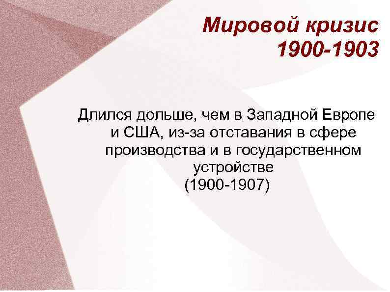 Мировой кризис 1900 -1903 Длился дольше, чем в Западной Европе и США, из-за отставания