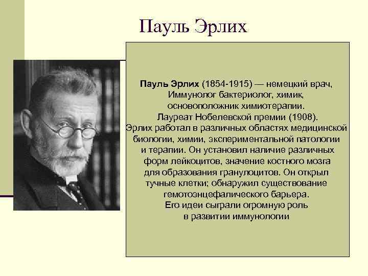 Пауль Эрлих (1854 -1915) — немецкий врач, Иммунолог бактериолог, химик, основоположник химиотерапии. Лауреат Нобелевской