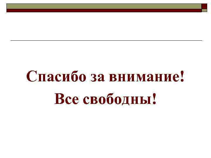 Спасибо за внимание! Все свободны! 