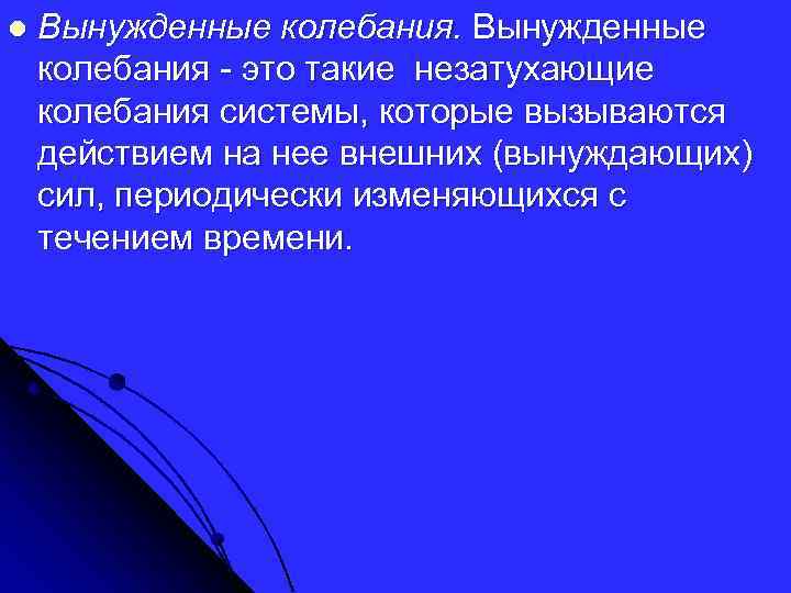 l Вынужденные колебания - это такие незатухающие колебания системы, которые вызываются действием на нее