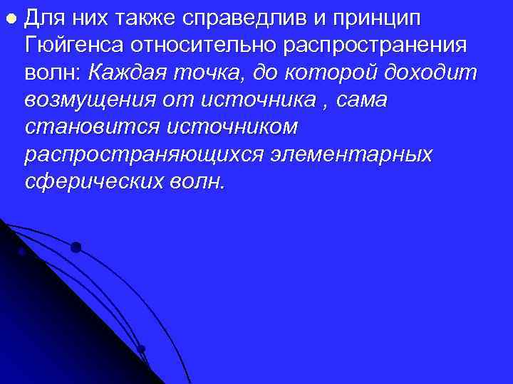 l Для них также справедлив и принцип Гюйгенса относительно распространения волн: Каждая точка, до