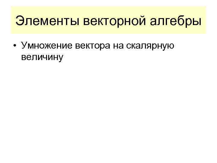 Элементы векторной алгебры • Умножение вектора на скалярную величину 