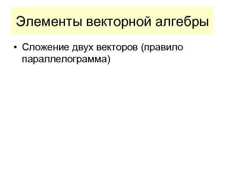 Элементы векторной алгебры • Сложение двух векторов (правило параллелограмма) 