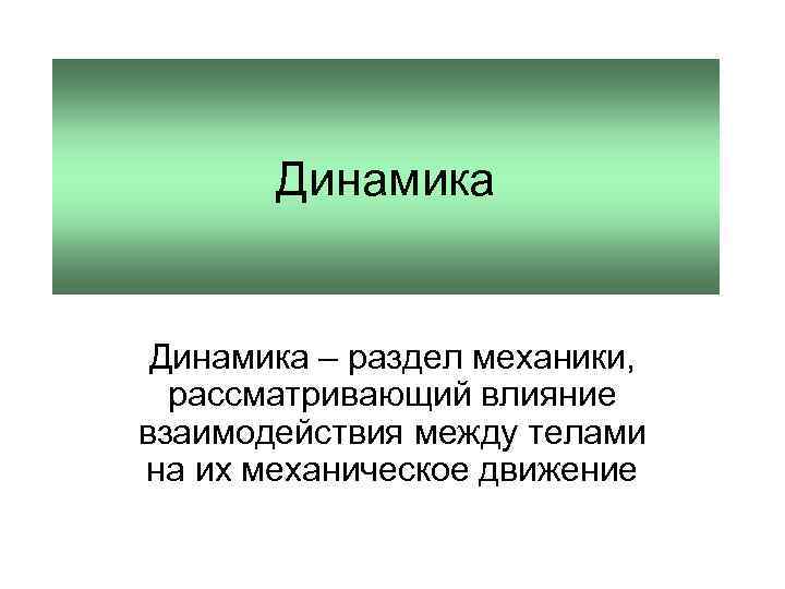 Динамика – раздел механики, рассматривающий влияние взаимодействия между телами на их механическое движение 