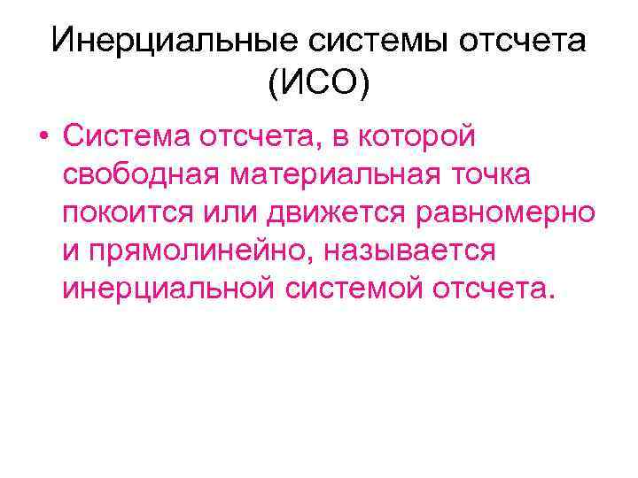 Инерциальные системы отсчета (ИСО) • Система отсчета, в которой свободная материальная точка покоится или