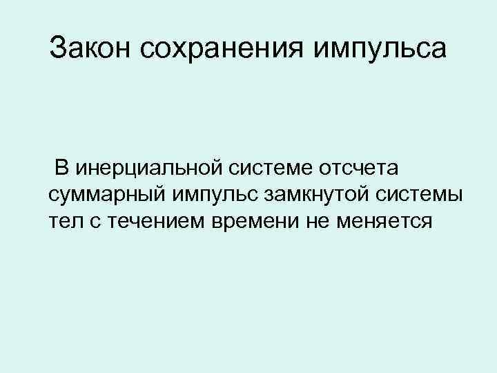 Закон сохранения импульса В инерциальной системе отсчета суммарный импульс замкнутой системы тел с течением