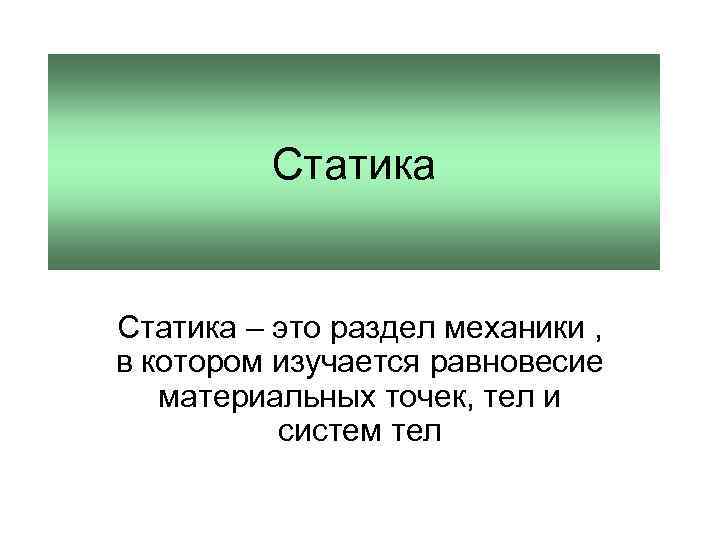 Статика – это раздел механики , в котором изучается равновесие материальных точек, тел и