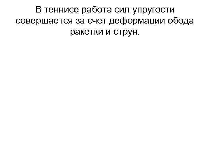 В теннисе работа сил упругости совершается за счет деформации обода ракетки и струн. 