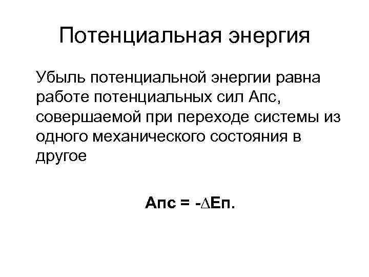 Потенциальная энергия Убыль потенциальной энергии равна работе потенциальных сил Апс, совершаемой при переходе системы