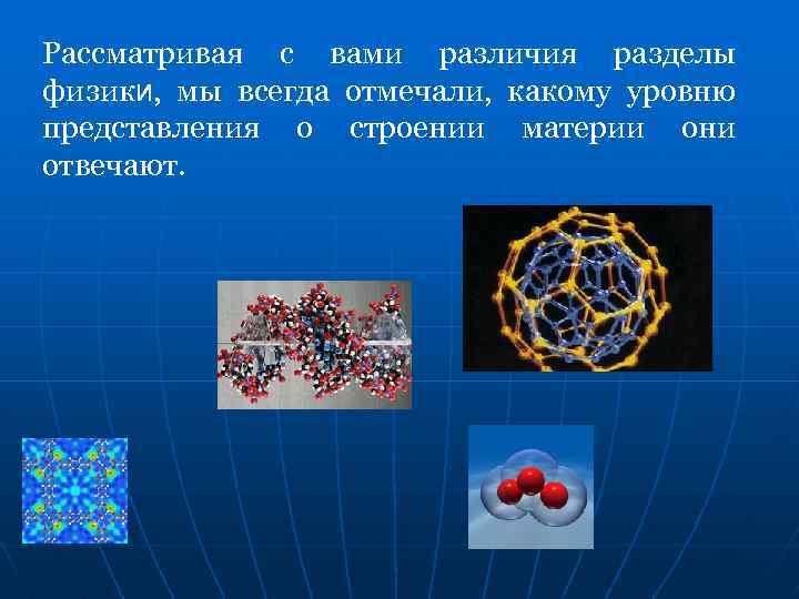 Рассматривая с вами различия разделы физики, мы всегда отмечали, какому уровню представления о строении