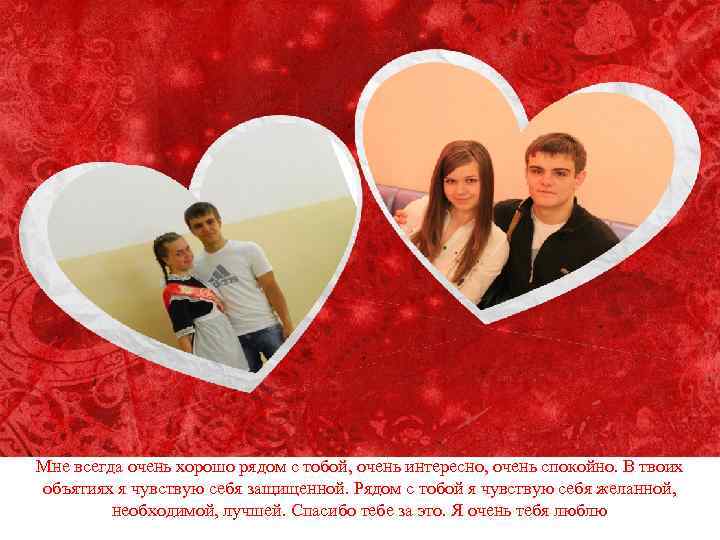 Мне всегда очень хорошо рядом с тобой, очень интересно, очень спокойно. В твоих объятиях