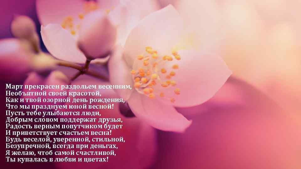 Март прекрасен раздольем весенним, Необъятной своей красотой, Как и твой озорной день рождения, Что