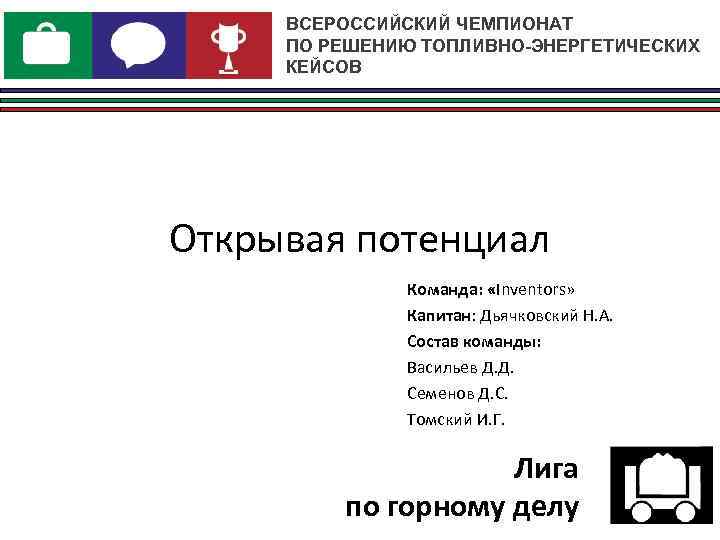 ВСЕРОССИЙСКИЙ ЧЕМПИОНАТ ПО РЕШЕНИЮ ТОПЛИВНО-ЭНЕРГЕТИЧЕСКИХ КЕЙСОВ Открывая потенциал Команда: «Inventors» Капитан: Дьячковский Н. А.