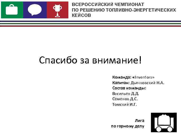 ВСЕРОССИЙСКИЙ ЧЕМПИОНАТ ПО РЕШЕНИЮ ТОПЛИВНО-ЭНЕРГЕТИЧЕСКИХ КЕЙСОВ Спасибо за внимание! Команда: «Inventors» Капитан: Дьячковский Н.