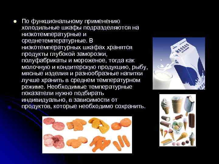 l По функциональному применению холодильные шкафы подразделяются на низкотемпературные и среднетемпературные. В низкотемпературных шкафах