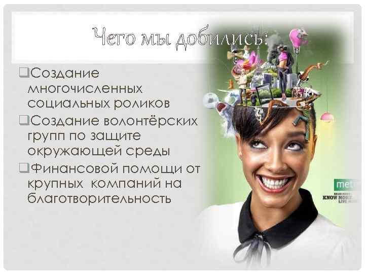 Чего мы добились: q. Создание многочисленных социальных роликов q. Создание волонтёрских групп по защите