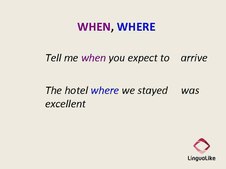 WHEN, WHERE Tell me when you expect to arrive The hotel where we stayed