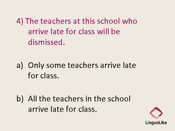 4) The teachers at this school who arrive late for class will be dismissed.