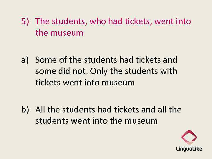 5) The students, who had tickets, went into the museum a) Some of the