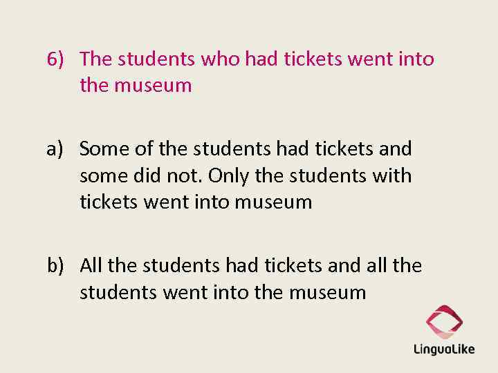 6) The students who had tickets went into the museum a) Some of the