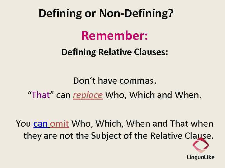 Defining or Non-Defining? Remember: Defining Relative Clauses: Don’t have commas. “That” can replace Who,