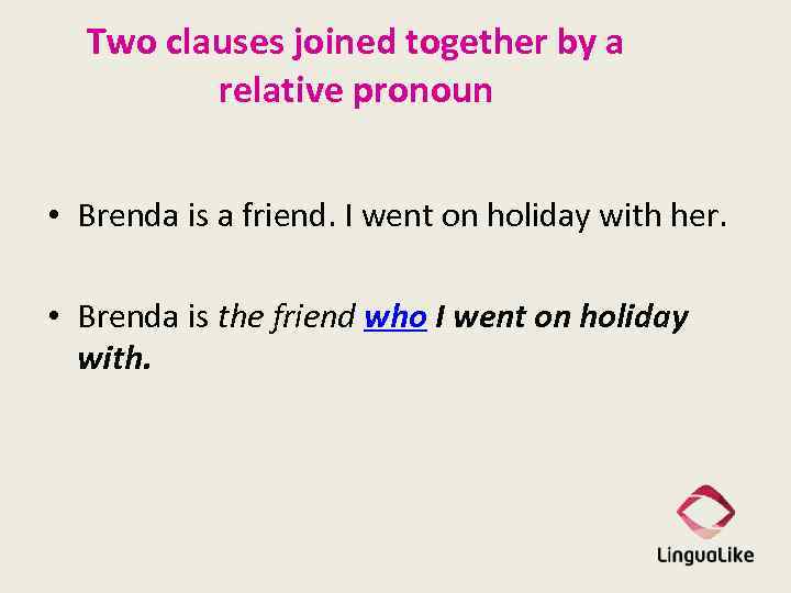 Two clauses joined together by a relative pronoun • Brenda is a friend. I